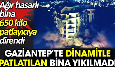 Gaziantep’te dinamitle patlatılan bina yıkılmadı. 650 kilo patlayıcı kullandılar