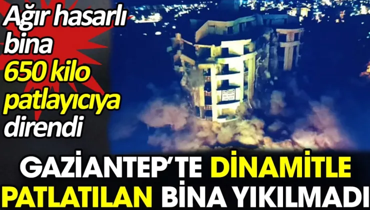 Gaziantep’te dinamitle patlatılan bina yıkılmadı. 650 kilo patlayıcı kullandılar